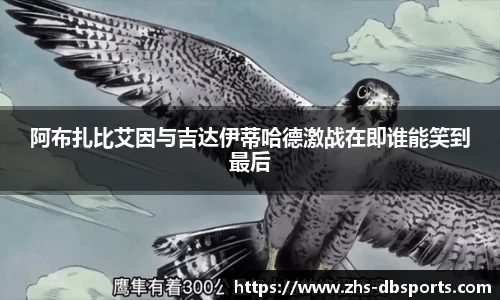 阿布扎比艾因与吉达伊蒂哈德激战在即谁能笑到最后