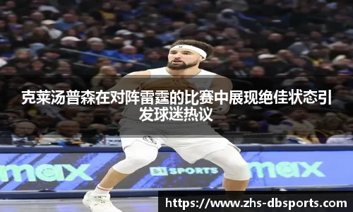 克莱汤普森在对阵雷霆的比赛中展现绝佳状态引发球迷热议