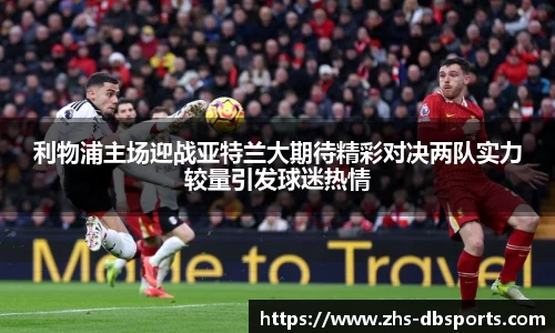 利物浦主场迎战亚特兰大期待精彩对决两队实力较量引发球迷热情