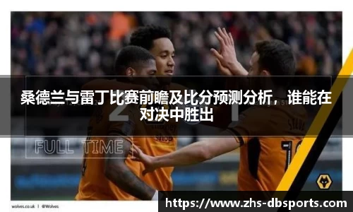 桑德兰与雷丁比赛前瞻及比分预测分析，谁能在对决中胜出