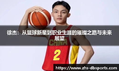 徐杰：从篮球新星到职业生涯的璀璨之路与未来展望