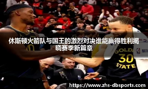 休斯顿火箭队与国王的激烈对决谁能赢得胜利揭晓赛季新篇章