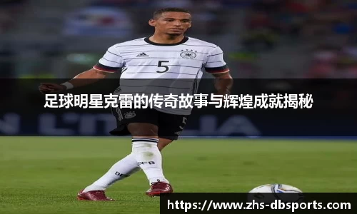 足球明星克雷的传奇故事与辉煌成就揭秘