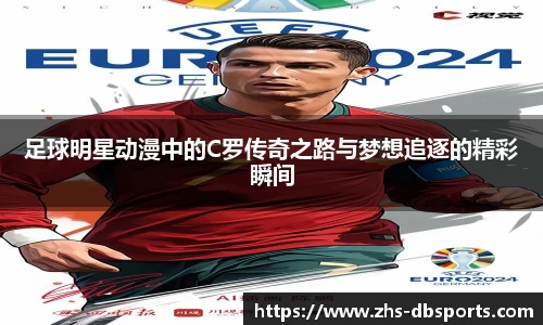 足球明星动漫中的C罗传奇之路与梦想追逐的精彩瞬间