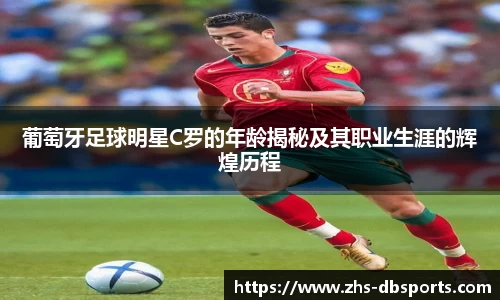 葡萄牙足球明星C罗的年龄揭秘及其职业生涯的辉煌历程